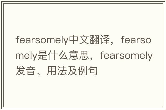 fearsomely中文翻譯，fearsomely是什么意思，fearsomely發(fā)音、用法及例句