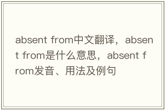 absent from中文翻譯，absent from是什么意思，absent from發(fā)音、用法及例句
