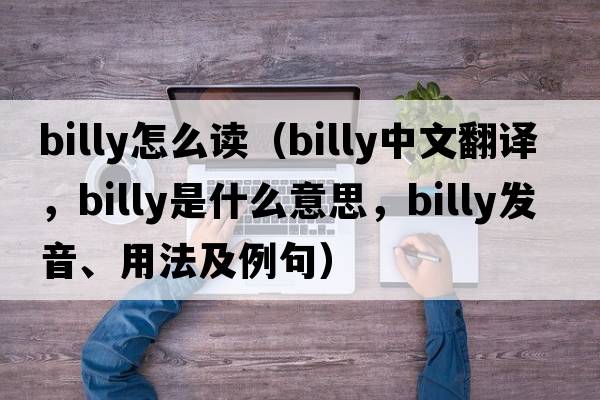 Billy怎么讀（billy中文翻譯，billy是什么意思，billy發(fā)音、用法及例句）