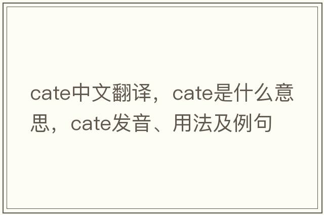 cate中文翻譯，cate是什么意思，cate發(fā)音、用法及例句