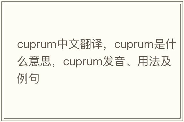 cuprum中文翻譯，cuprum是什么意思，cuprum發(fā)音、用法及例句