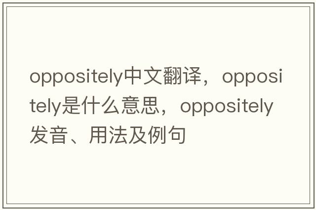 oppositely中文翻譯，oppositely是什么意思，oppositely發(fā)音、用法及例句
