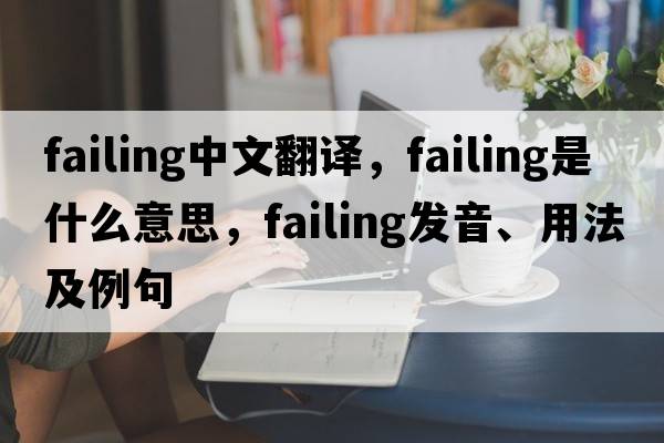 failing中文翻譯，failing是什么意思，failing發(fā)音、用法及例句