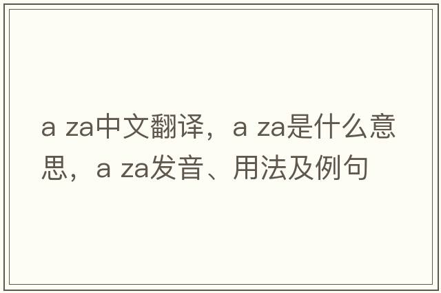 a za中文翻譯，a za是什么意思，a za發(fā)音、用法及例句