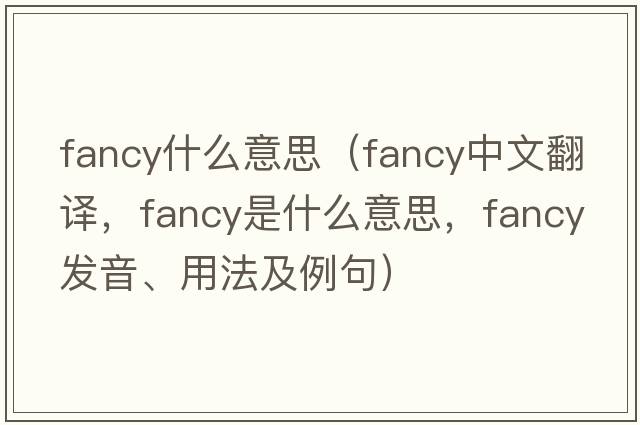 fancy什么意思（fancy中文翻譯，fancy是什么意思，fancy發(fā)音、用法及例句）