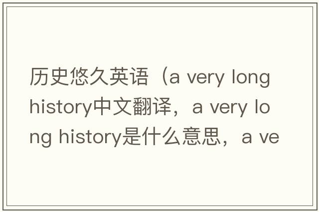 歷史悠久英語（a very long history中文翻譯，a very long history是什么意思，a very long history發(fā)音、用法及例句）