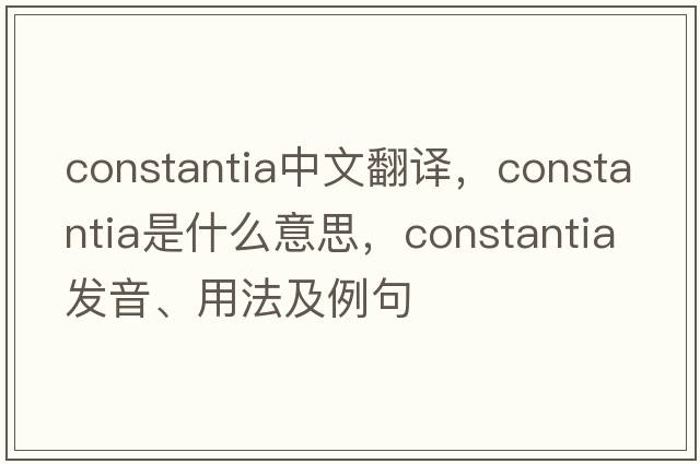 Constantia中文翻譯，Constantia是什么意思，Constantia發(fā)音、用法及例句