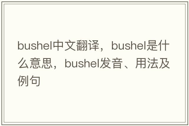 bushel中文翻譯，bushel是什么意思，bushel發(fā)音、用法及例句