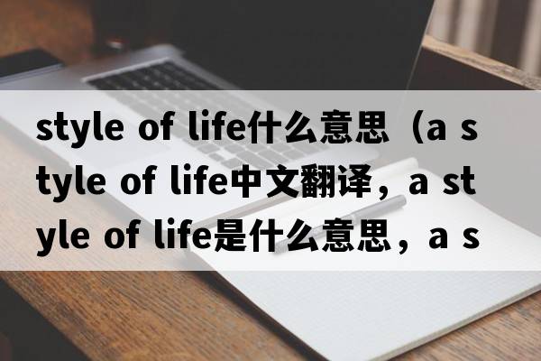 style of life什么意思（a style of life中文翻譯，a style of life是什么意思，a style of life發(fā)音、用法及例句）