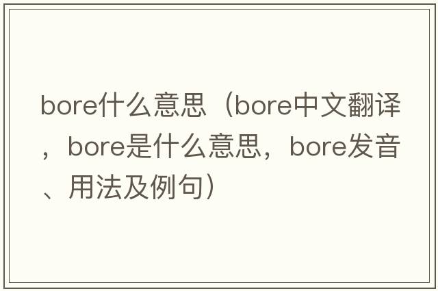 bore什么意思（bore中文翻譯，bore是什么意思，bore發(fā)音、用法及例句）