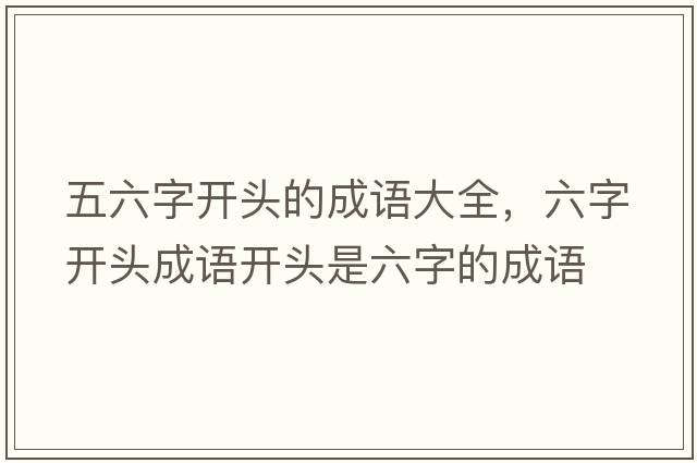 五六字開頭的成語大全，六字開頭成語開頭是六字的成語