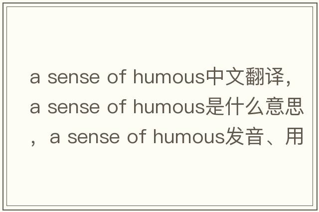 a sense of humous中文翻譯，a sense of humous是什么意思，a sense of humous發(fā)音、用法及例句