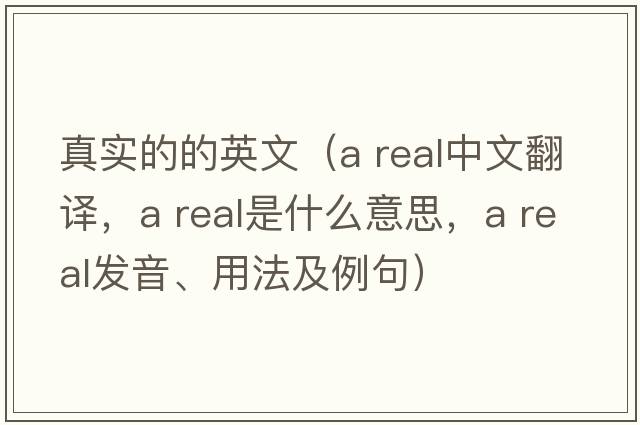 真實的的英文（a real中文翻譯，a real是什么意思，a real發(fā)音、用法及例句）