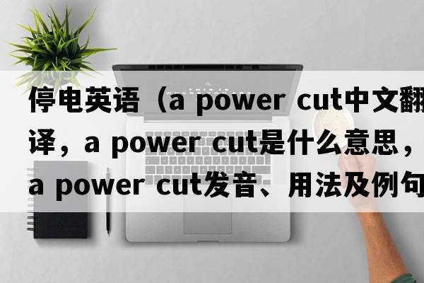 停電英語（a power cut中文翻譯，a power cut是什么意思，a power cut發(fā)音、用法及例句）