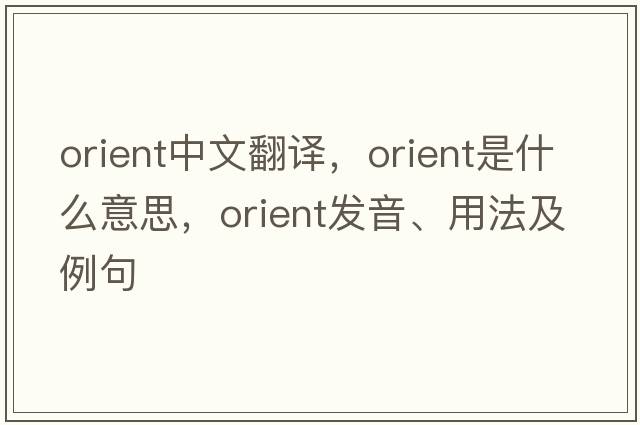 orient中文翻譯，orient是什么意思，orient發(fā)音、用法及例句