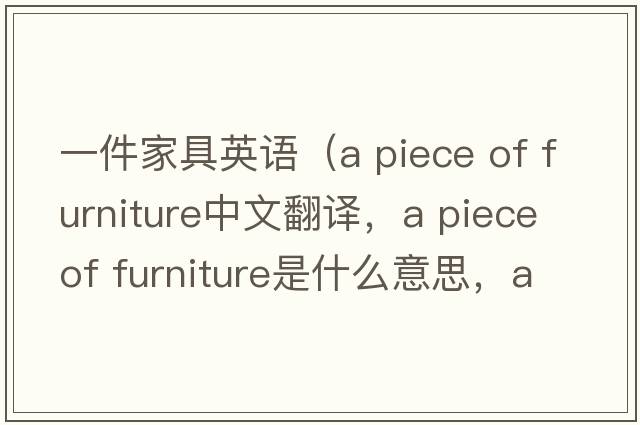 一件家具英語（a piece of furniture中文翻譯，a piece of furniture是什么意思，a piece of furniture發(fā)音、用法及例句）