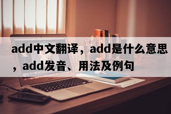 add中文翻譯，add是什么意思，add發(fā)音、用法及例句