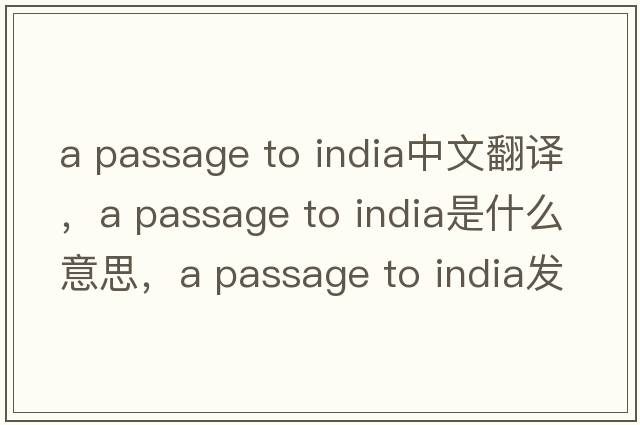 a passage to india中文翻譯，a passage to india是什么意思，a passage to india發(fā)音、用法及例句