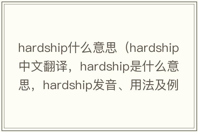 hardship什么意思（hardship中文翻譯，hardship是什么意思，hardship發(fā)音、用法及例句）