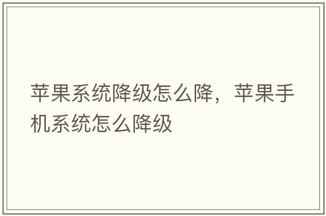 蘋果系統(tǒng)降級怎么降，蘋果手機(jī)系統(tǒng)怎么降級