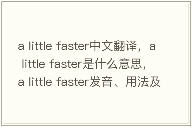 a little faster中文翻譯，a little faster是什么意思，a little faster發(fā)音、用法及例句