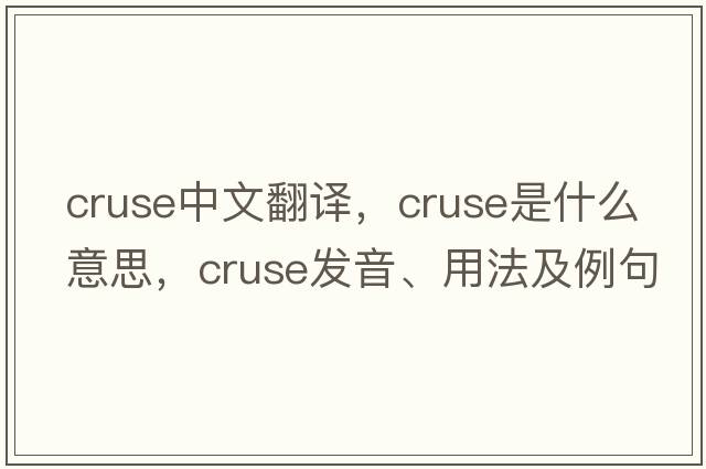 cruse中文翻譯，cruse是什么意思，cruse發(fā)音、用法及例句
