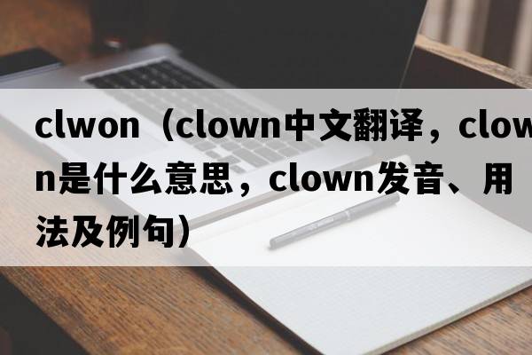 clwon（clown中文翻譯，clown是什么意思，clown發(fā)音、用法及例句）