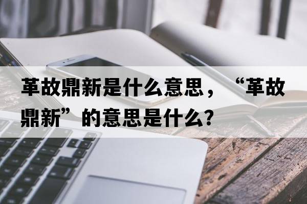 革故鼎新是什么意思，“革故鼎新”的意思是什么？