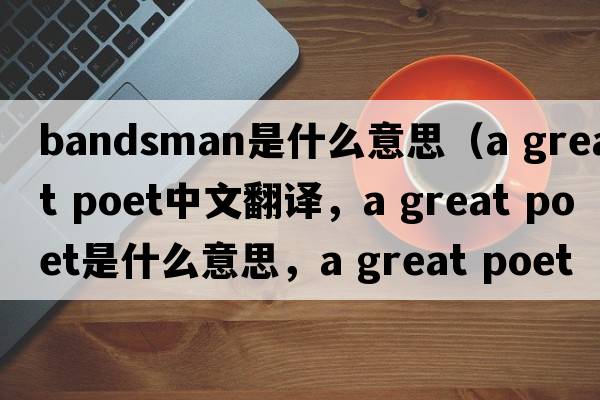 bandsman是什么意思（a great poet中文翻譯，a great poet是什么意思，a great poet發(fā)音、用法及例句）