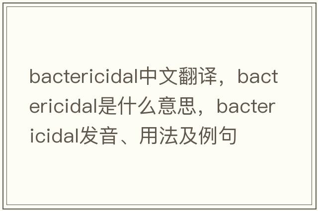 bactericidal中文翻譯，bactericidal是什么意思，bactericidal發(fā)音、用法及例句
