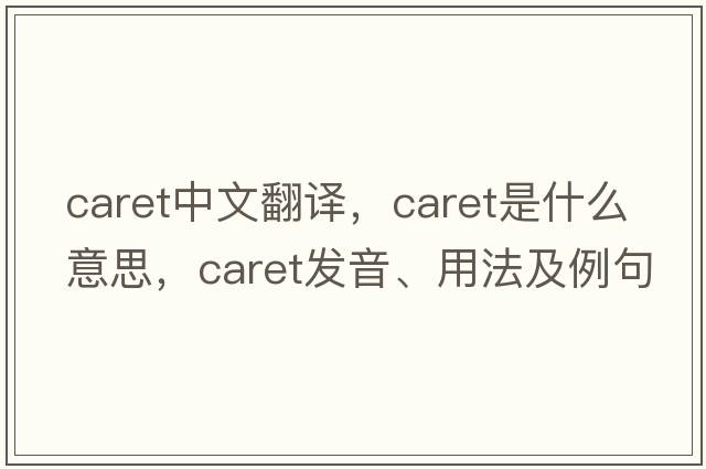 caret中文翻譯，caret是什么意思，caret發(fā)音、用法及例句