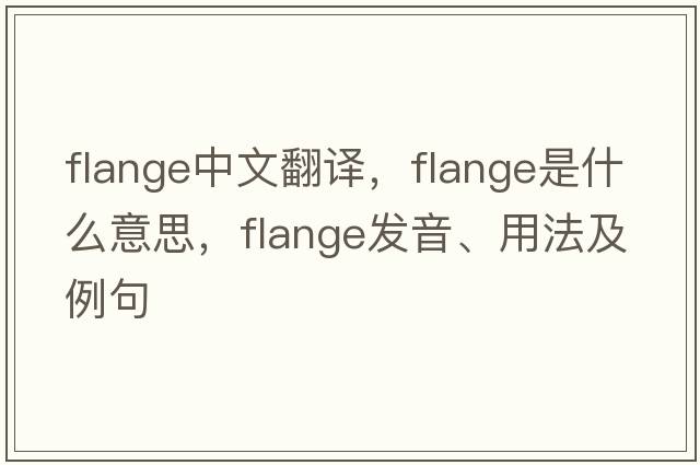 flange中文翻譯，flange是什么意思，flange發(fā)音、用法及例句