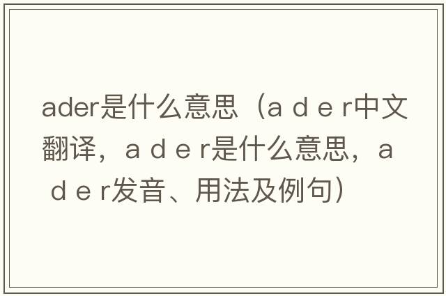 ader是什么意思（a d e r中文翻譯，a d e r是什么意思，a d e r發(fā)音、用法及例句）