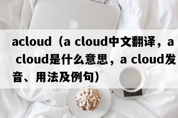 acloud（a cloud中文翻譯，a cloud是什么意思，a cloud發(fā)音、用法及例句）
