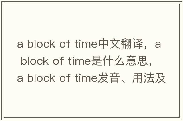 a block of time中文翻譯，a block of time是什么意思，a block of time發(fā)音、用法及例句
