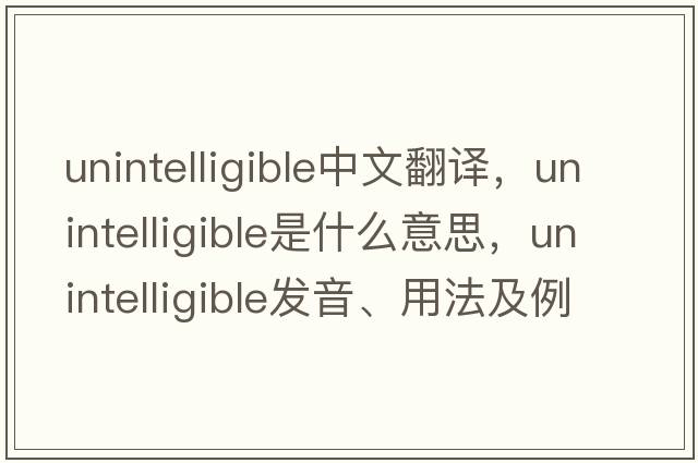 unintelligible中文翻譯，unintelligible是什么意思，unintelligible發(fā)音、用法及例句