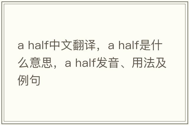 a half中文翻譯，a half是什么意思，a half發(fā)音、用法及例句