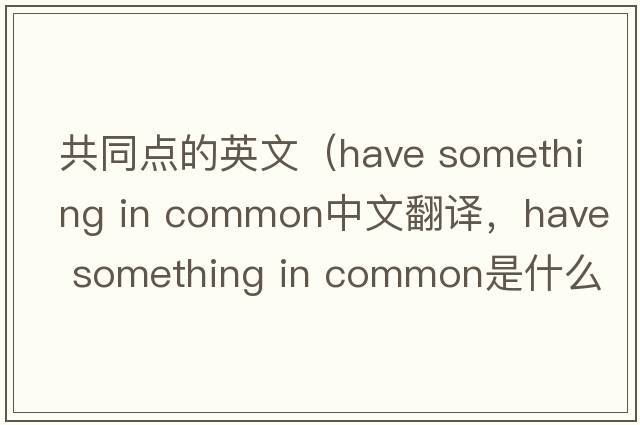 共同點(diǎn)的英文（have something in common中文翻譯，have something in common是什么意思，have something in common發(fā)音、用法及例句）