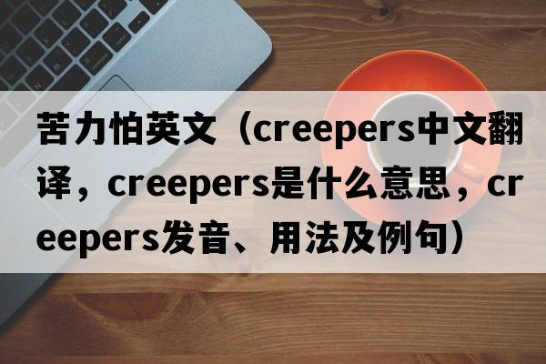 苦力怕英文（creepers中文翻譯，creepers是什么意思，creepers發(fā)音、用法及例句）