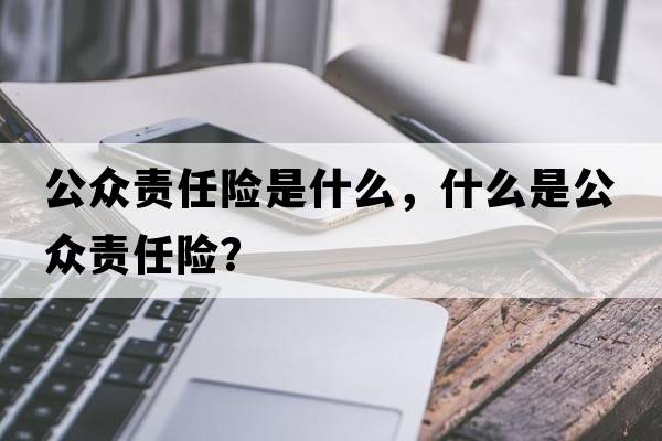 公眾責任險是什么，什么是公眾責任險？