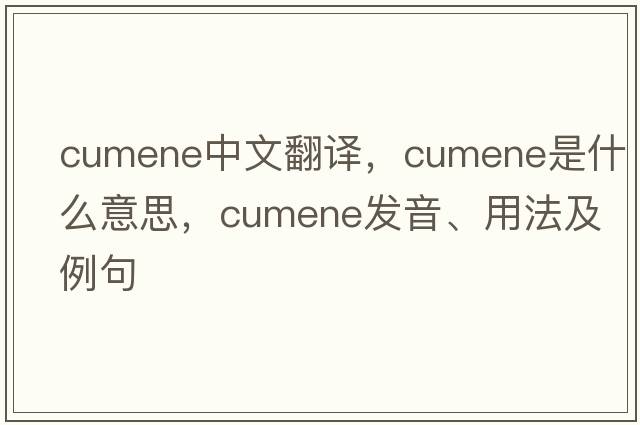 cumene中文翻譯，cumene是什么意思，cumene發(fā)音、用法及例句