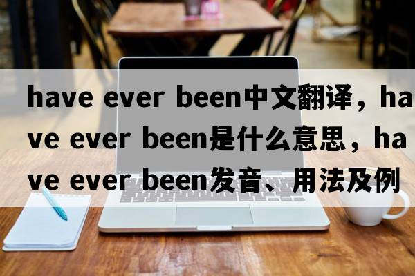 have ever been中文翻譯，have ever been是什么意思，have ever been發(fā)音、用法及例句