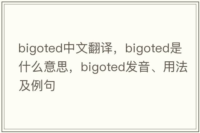 bigoted中文翻譯，bigoted是什么意思，bigoted發(fā)音、用法及例句