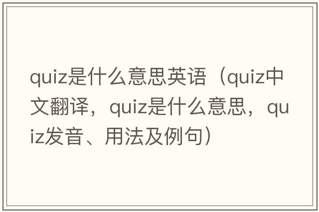 quiz是什么意思英語（quiz中文翻譯，quiz是什么意思，quiz發(fā)音、用法及例句）