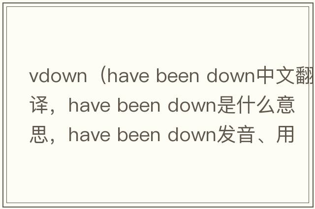 vdown（have been down中文翻譯，have been down是什么意思，have been down發(fā)音、用法及例句）