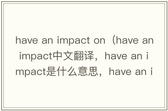 have an impact on（have an impact中文翻譯，have an impact是什么意思，have an impact發(fā)音、用法及例句）