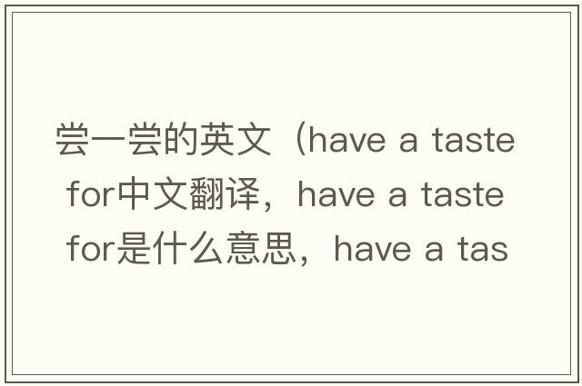 嘗一嘗的英文（have a taste for中文翻譯，have a taste for是什么意思，have a taste for發(fā)音、用法及例句）