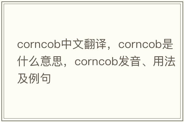 corncob中文翻譯，corncob是什么意思，corncob發(fā)音、用法及例句