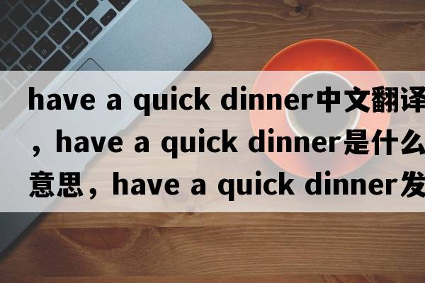 have a quick dinner中文翻譯，have a quick dinner是什么意思，have a quick dinner發(fā)音、用法及例句