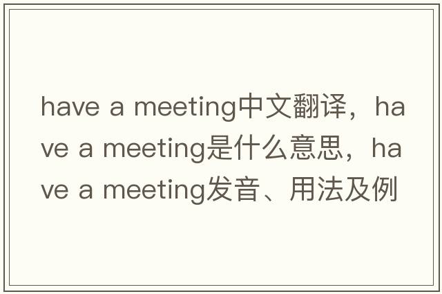 have a meeting中文翻譯，have a meeting是什么意思，have a meeting發(fā)音、用法及例句